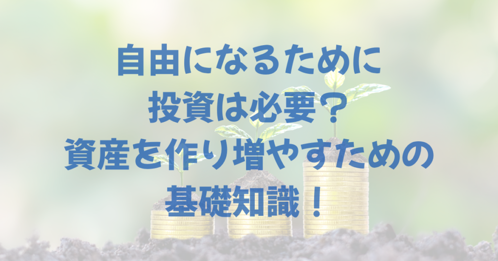 自由になるために投資は必要？資産を作り増やすための基礎知識！