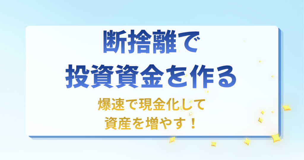 「断捨離で投資資金を作る!不用品を爆速で現金化して資産を増やす方法」の文字と、断捨離での現金化から資産形成に繋げる仕組みをまとめたアイキャッチ
