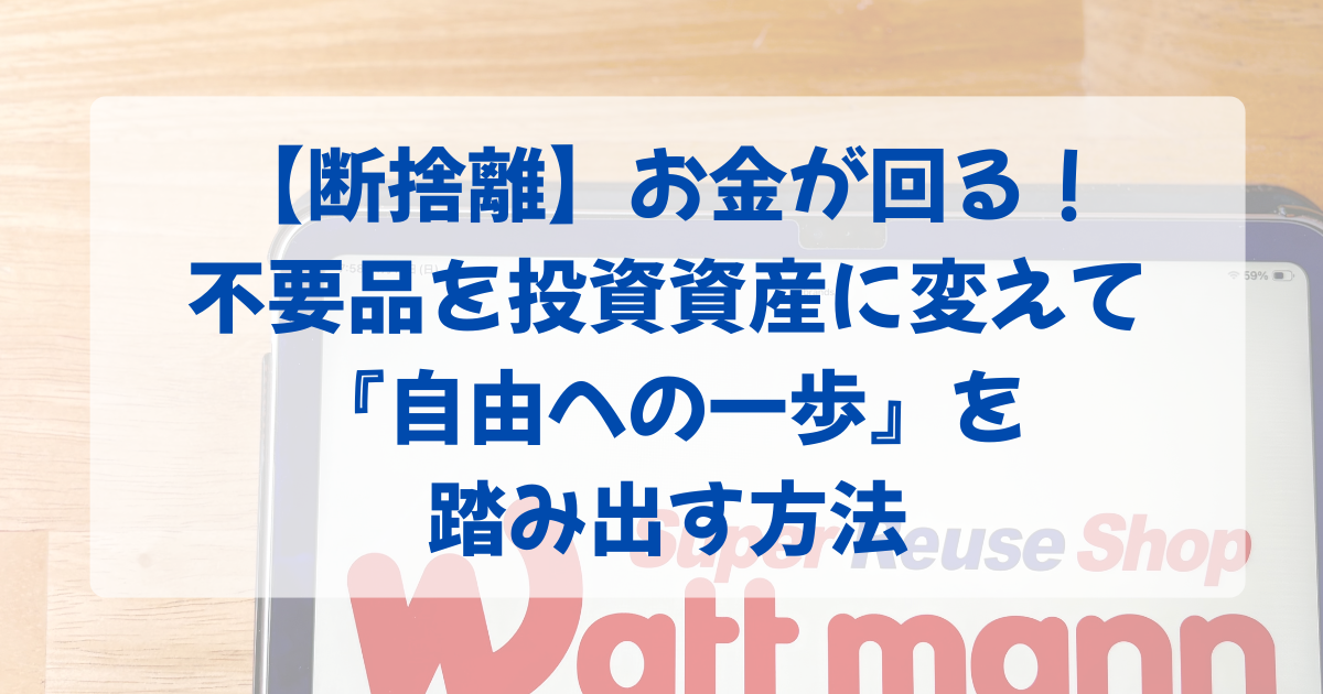 【断捨離】でお金が回りだす！不用品を投資資産に変えて『自由への一歩』を踏み出す方法