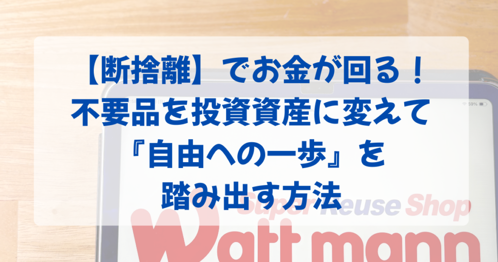 断捨離でお金が回りだす！不用品を投資資産に変えて自由への一歩を踏み出す方法