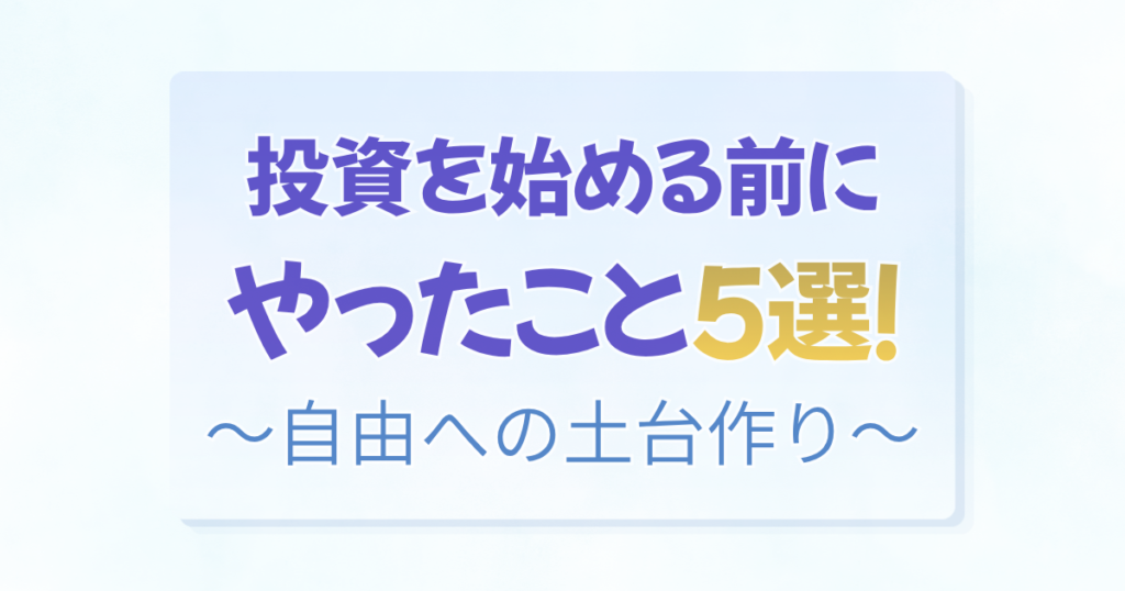 「投資を始める前にやったこと5選!〜自由への土台作り〜」の文字と、YouTubeでの学びやSBI証券・銀行・カードの開設、断捨離の手順をまとめたアイキャッチ
