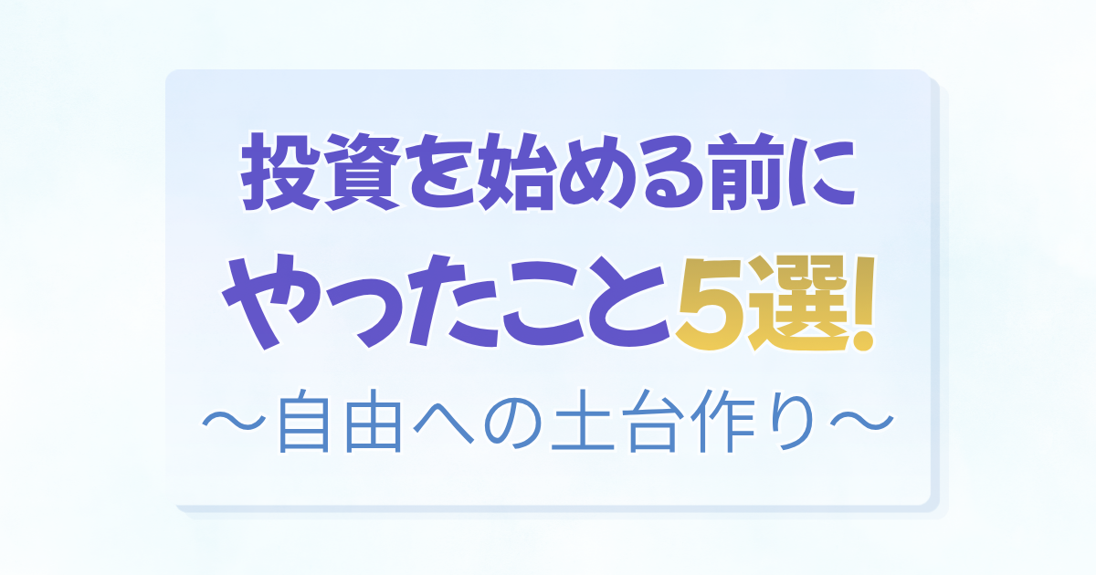 「投資を始める前にやったこと5選！〜自由への土台作り〜」の文字と、YouTubeでの学びやSBI証券・銀行・カードの開設、断捨離の手順をまとめたアイキャッチ