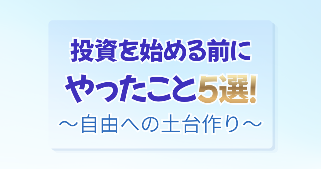 「投資を始める前にやったこと5選!〜自由への土台作り〜」の文字と、YouTubeでの学びやSBI証券・銀行・カードの開設、断捨離の手順をまとめたアイキャッチ
