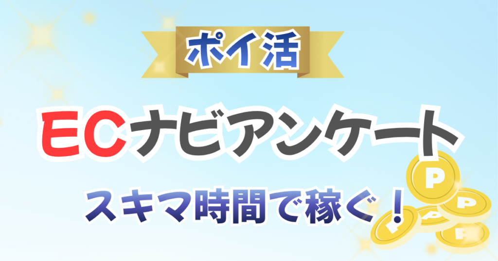 ポイ活ECナビアンケートスキマ時間で稼ぐ！
